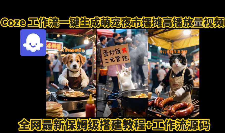 coze工作流一键生成萌宠夜市摆摊AI高赞高播放量视频保姆级拆解教程_天恒副业网