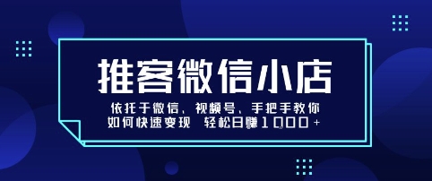 推客微信小店依托于微信、视频号，手把手教你如何快速变现轻松日入1k+_天恒副业网
