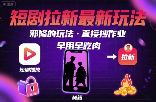 解锁短剧拉新最新玩法，邪修的玩法，直接抄作业，早用早吃肉_天恒副业网