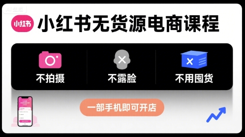 小红书无货源电商课程,不拍摄不露脸不用囤货,一部手机即可开店_天恒副业网