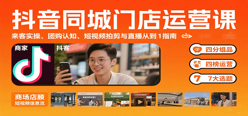 抖音同城门店运营课：来客实操、团购认知、短视频拍剪与直播从0到1指南_天恒副业网