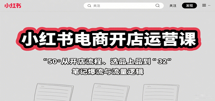 小红书电商开店运营课：从开店流程、选品上品到笔记爆流与流量逻辑_天恒副业网