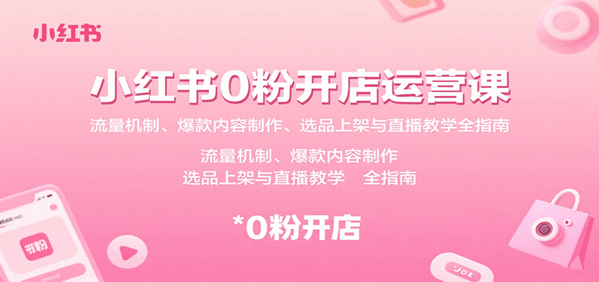 小红书0粉开店运营课：流量机制、爆款内容制作、选品上架与直播教学全指南_天恒副业网