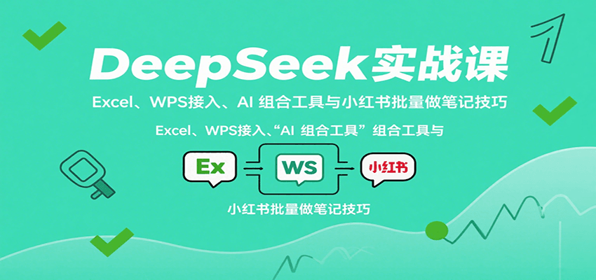 DeepSeek实战课:Excel、WPS接入、AI组合工具与小红书批量做笔记技巧_天恒副业网