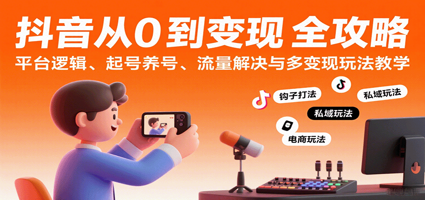 抖音从0到变现认知课：平台逻辑、起号养号、流量解决与多变现玩法教学_天恒副业网