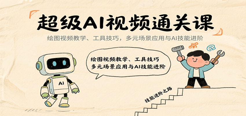 超级AI视频通关课：绘图视频教学、工具技巧，多元场景应用与AI技能进阶_天恒副业网