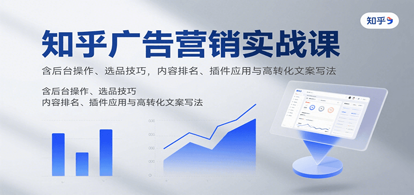 知乎广告营销实战课，含后台操作、选品技巧，内容排名、插件应用与高转化文案写法_天恒副业网