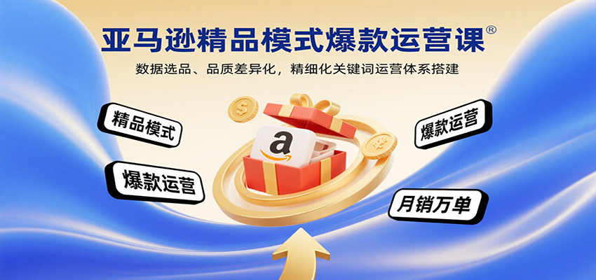亚马逊精品模式爆款运营课：数据选品、品质差异化，精细化关键词运营体系搭建_天恒副业网