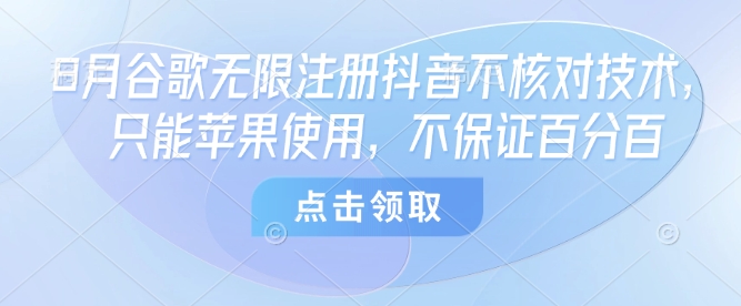 8月谷歌无限注册抖音不核对技术，只能苹果使用，不保证百分百_天恒副业网