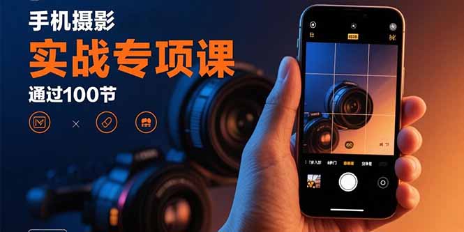 （15867期）手机摄影实战专项课：通过100节实操课程实现从入门到精通的技能进阶_天恒副业网