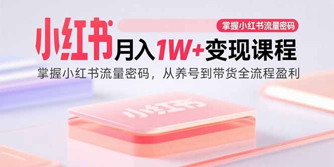 小红书月入1W+变现课程:掌握小红书流量密码,从养号到带货全流程盈利_天恒副业网