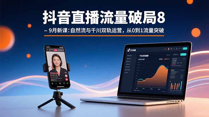 抖音直播流量破局8-9月新课：自然流与千川双轨运营，从0到1流量突破_天恒副业网