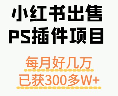 小红书出售PS插件项目,每月都收入好几万,长期操作已获利300多W+_天恒副业网