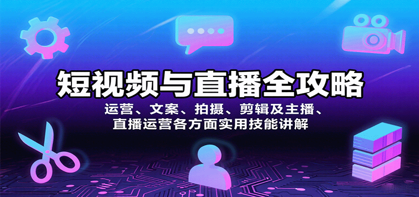 短视频与直播全攻略：运营、文案、拍摄、剪辑及主播、直播运营各方面实用技能讲解_天恒副业网