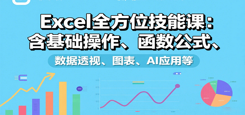 Excel全方位技能课：含基础操作、函数公式、数据透视、图表、AI应用等_天恒副业网