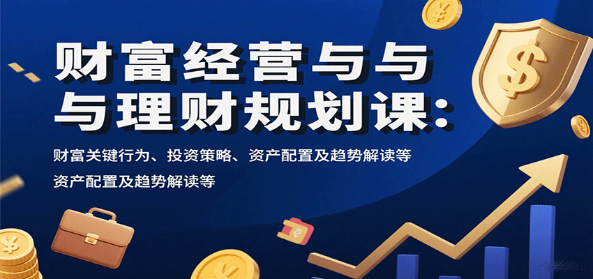 财富经营与理财规划课：财富关键行为、投资策略、资产配置及趋势解读等_天恒副业网