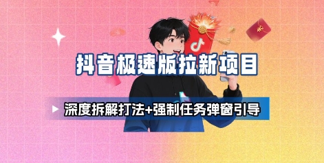 抖音极速版拉新项目_深度拆解打法+强制任务弹窗引导_天恒副业网