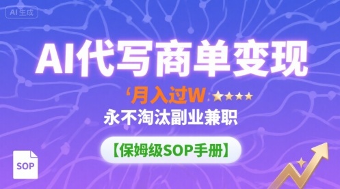 AI代写商单变现，月入过W，永不淘汰副业兼职【保姆级SOP手册】_天恒副业网