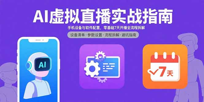 （15835期）AI虚拟直播实战指南，手机设备与软件配置，零基础7天开播全流程拆解_天恒副业网