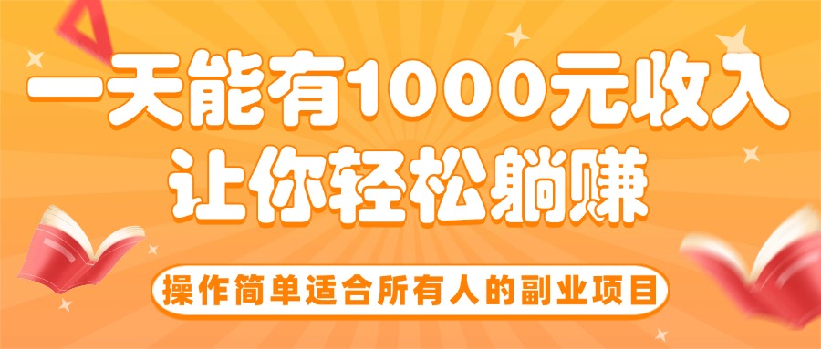 （15876期）操作简单适合所有人的副业项目，一天能有1000元收入，让你轻松躺赚！_天恒副业网