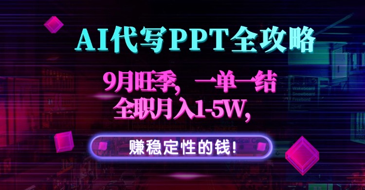 (15915期)AI代写PPT全攻略,9月旺季,一单一结,全职月入1-5W,赚稳定性的钱!_天恒副业网