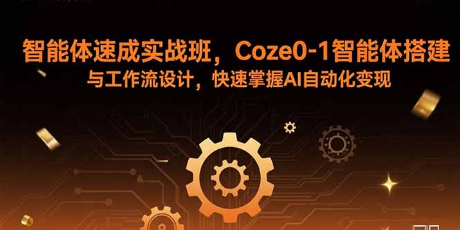 (15916期)智能体速成实战班,Coze0-1智能体搭建与工作流设计,快速掌握AI自动化变现_天恒副业网
