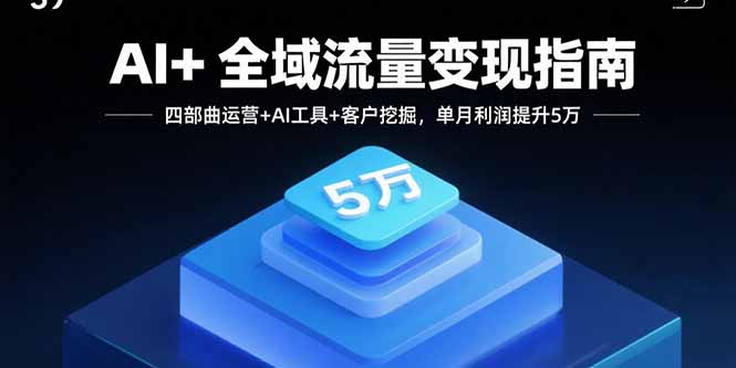 （15940期）AI+全域流量变现指南，四部曲运营+AI工具+客户挖掘，单月利润提升5万_天恒副业网