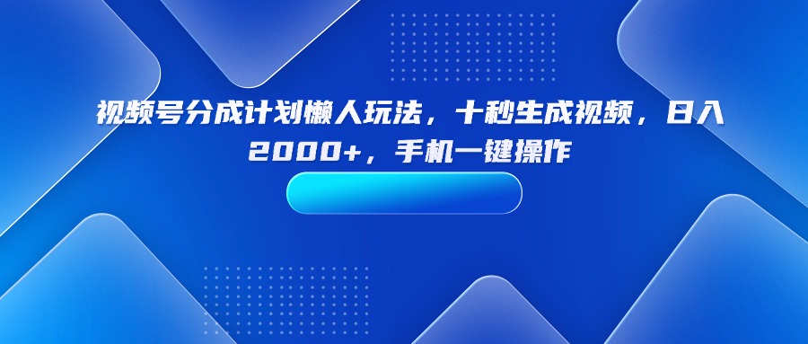 (15932期)视频号分成计划懒人玩法,十秒生成视频,日入2000+,手机一键操作_天恒副业网