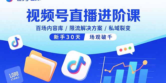 (15930期)视频号直播进阶课,百场内容库/限流解决方案/私域裂变,新手30天场观破千_天恒副业网