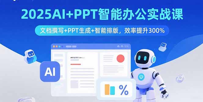 (15923期)2025AI+PPT智能办公实战课:文档撰写+PPT生成+智能排版,效率提升300%_天恒副业网