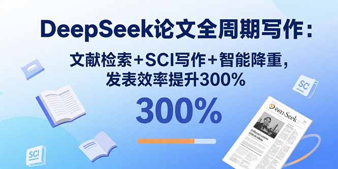 DeepSeek论文全周期写作：文献检索+SCI写作+智能降重，发表效率提升300%_天恒副业网