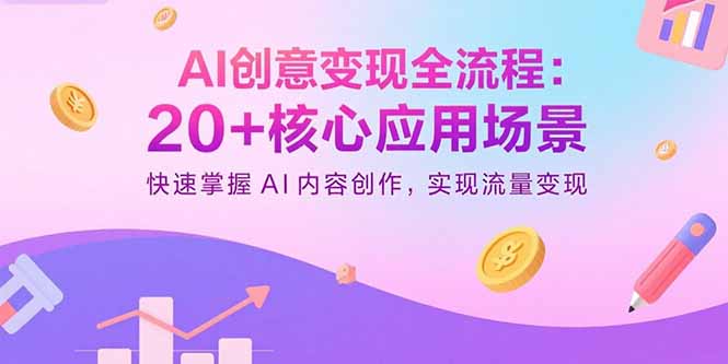 AI创意变现全流程：20+核心应用场景，快速掌握AI内容创作，实现流量变现_天恒副业网