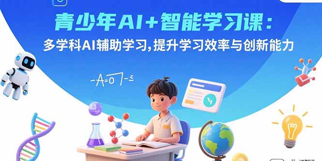 青少年AI+智能学习课:多学科AI辅助学习,提升学习效率与创新能力_天恒副业网