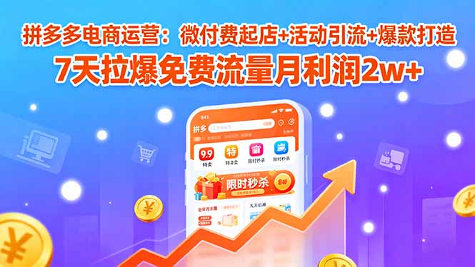 拼多多电商运营:微付费起店+活动引流+爆款打造 7天拉爆免费流量月利润2w+_天恒副业网