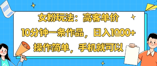女粉玩法：高客单价，10分钟一条作品，日入1k+操作简单，手机就可以_天恒副业网