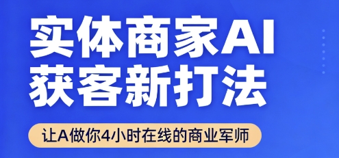实体商家AI获客新打法【2025年9月】让AI做你24小时在线的商业军师,效率开挂,甩开盲目摸索_天恒副业网