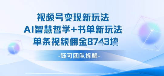 视频号变现新玩法，AI智慧哲学+书单新玩法，单条视频佣金1k+_天恒副业网