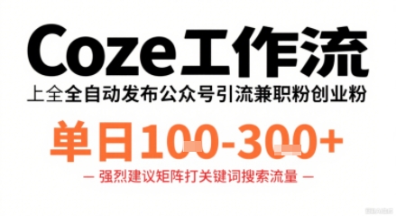 Coze工作流一键发布高质量公众号引流兼职粉代发粉，单日1-3张_天恒副业网