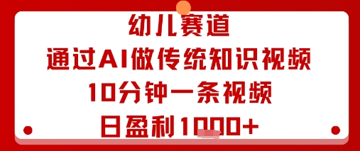 幼儿赛道：通过AI做传统知识视频，10分钟一条视频，日盈利多张_天恒副业网