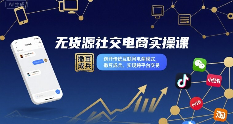 无货源社交电商实操课,绕开传统互联网电商模式,撒豆成兵,实现跨平台交易_天恒副业网