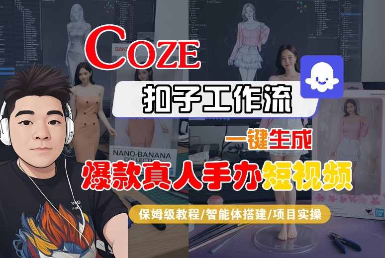 COZE扣子工作流一键生成爆款真人手办短视频,保姆级教程-智能体搭建-项目实操_天恒副业网