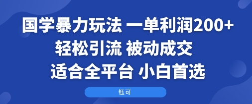 国学暴力玩法：一单利润2张+轻松引流被动成交 适合全平台 小白首选_天恒副业网