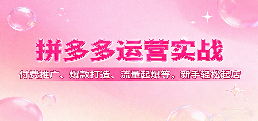 拼多多运营实战，付费推广、爆款打造、流量起爆等，新手轻松起店_天恒副业网