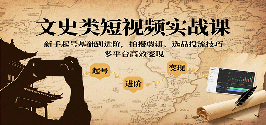 文史类短视频实战课,新手起号基础到进阶,拍摄剪辑、选品投流技巧,多平台高效变现_天恒副业网