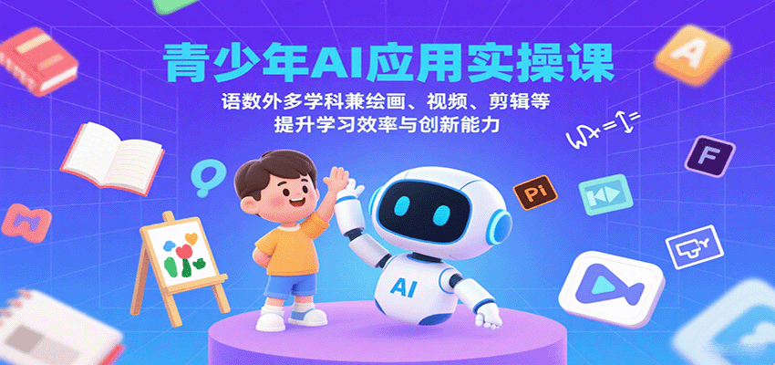 青少年AI应用实操课：语数外多学科兼绘画、视频、剪辑等提升学习效率与创新能力_天恒副业网
