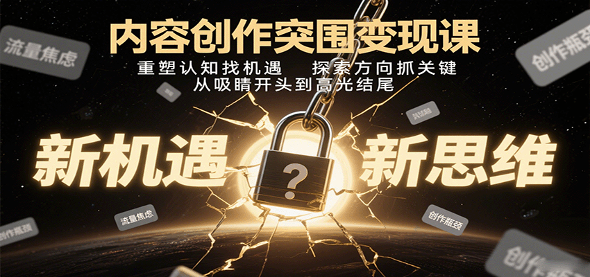 内容创作突围变现课：重塑认知找机遇，探索方向抓关键，从吸睛开头到高光结尾_天恒副业网
