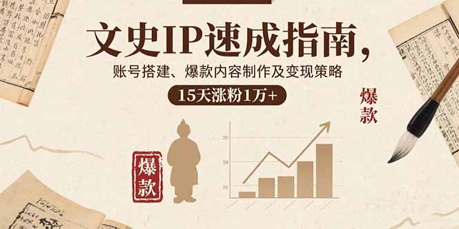 (15948期)文史IP速成指南,账号搭建、爆款内容制作及变现策略,15天涨粉1万+_天恒副业网