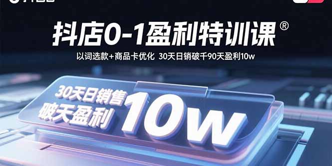 (15956期)抖店0-1盈利特训课:以词选款+商品卡优化30天日销破千90天盈利10w_天恒副业网