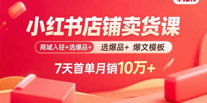 (15955期)小红书店铺卖货课:商城入驻+选爆品+爆文模板,7天首单月销10万+_天恒副业网