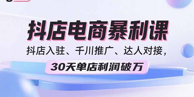 (15954期)2025抖店电商暴利课,抖店入驻、千川推广、达人对接,30天单店利润破万_天恒副业网
